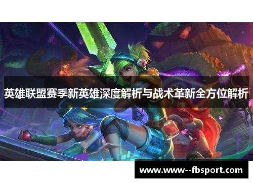 英雄联盟赛季新英雄深度解析与战术革新全方位解析