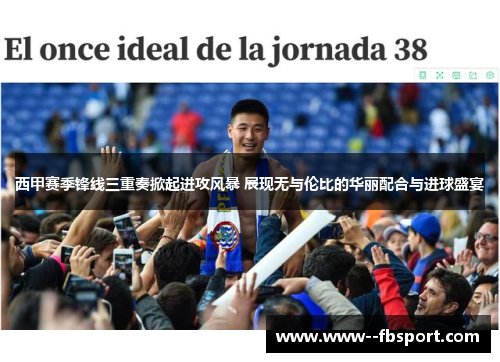 西甲赛季锋线三重奏掀起进攻风暴 展现无与伦比的华丽配合与进球盛宴