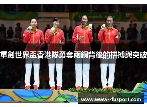 重劍世界盃香港隊勇奪兩銅背後的拼搏與突破 重劍世界盃香港隊勇奪兩銅背後的拼搏與突破