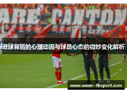 进球背后的心理动因与球员心态的微妙变化解析