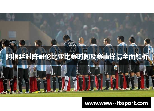 阿根廷对阵哥伦比亚比赛时间及赛事详情全面解析