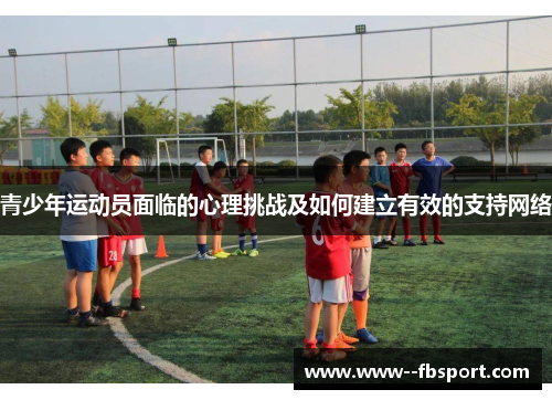 青少年运动员面临的心理挑战及如何建立有效的支持网络
