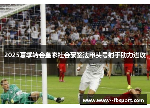 2025夏季转会皇家社会豪签法甲头号射手助力进攻