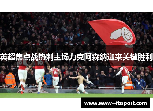 英超焦点战热刺主场力克阿森纳迎来关键胜利