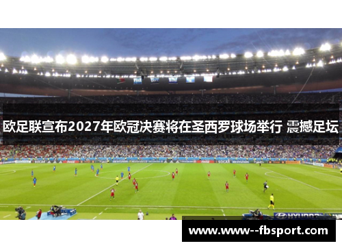 欧足联宣布2027年欧冠决赛将在圣西罗球场举行 震撼足坛 欧足联宣布2027年欧冠决赛将在圣西罗球场举行 震撼足坛