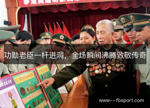 功勋老臣一杆进洞，全场瞬间沸腾致敬传奇