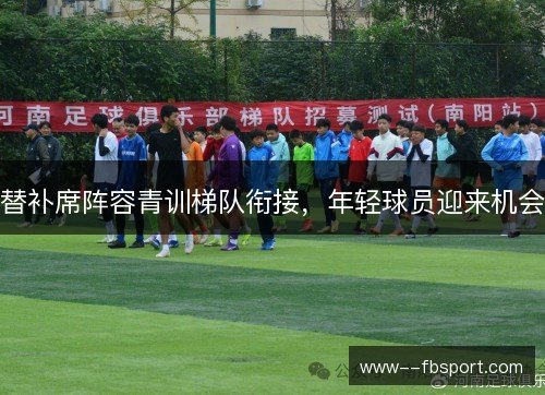 替补席阵容青训梯队衔接,年轻球员迎来机会 替补席阵容青训梯队衔接,年轻球员迎来机会