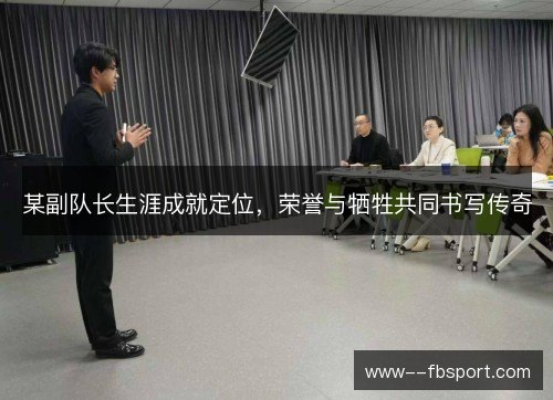 某副队长生涯成就定位,荣誉与牺牲共同书写传奇 某副队长生涯成就定位,荣誉与牺牲共同书写传奇