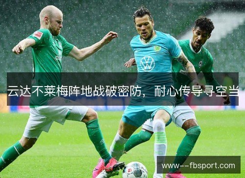 云达不莱梅阵地战破密防，耐心传导寻空当