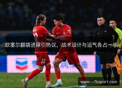 欧塞尔翻袋进球引热议,战术设计与运气各占一半 欧塞尔翻袋进球引热议,战术设计与运气各占一半